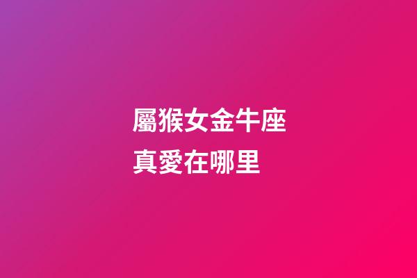 屬猴女金牛座真愛在哪里-第1張-星座運勢-玄機派