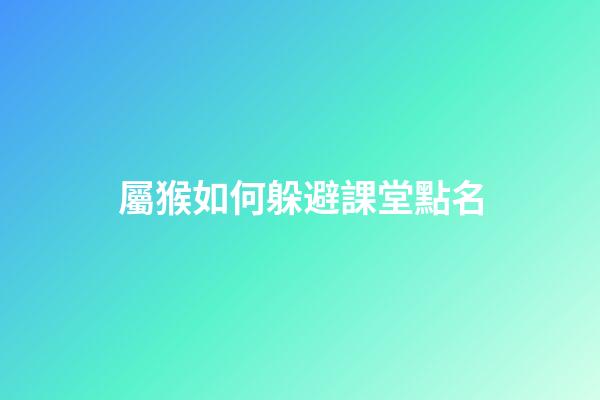屬猴如何躲避課堂點名