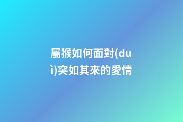 屬猴如何面對(duì)突如其來的愛情