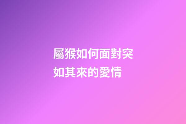 屬猴如何面對突如其來的愛情