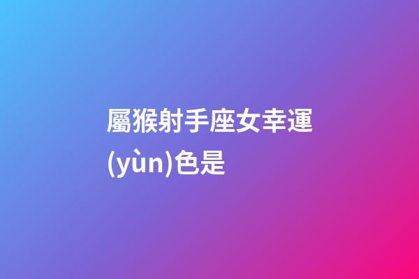 屬猴射手座女幸運(yùn)色是-第1張-星座運(yùn)勢(shì)-玄機(jī)派