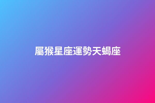 屬猴星座運勢天蝎座-第1張-星座運勢-玄機派
