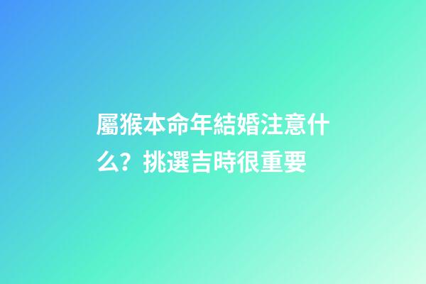 屬猴本命年結婚注意什么？挑選吉時很重要