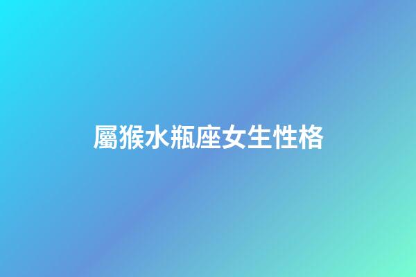 屬猴水瓶座女生性格-第1張-星座運勢-玄機派