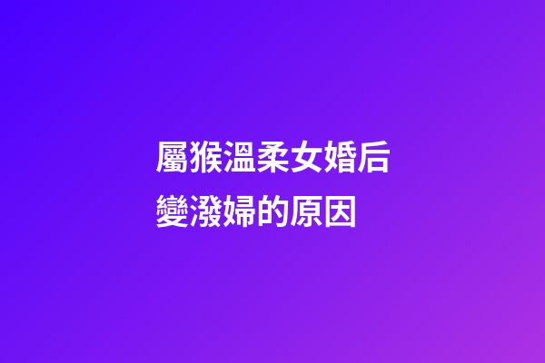 屬猴溫柔女婚后變潑婦的原因
