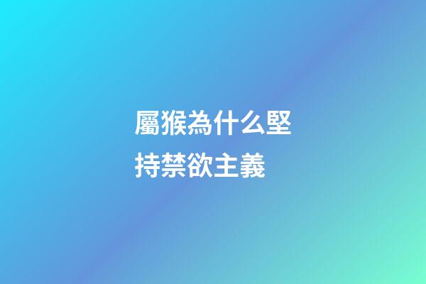 屬猴為什么堅持禁欲主義