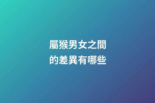 屬猴男女之間的差異有哪些
