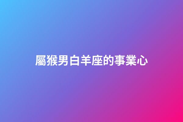 屬猴男白羊座的事業心-第1張-星座運勢-玄機派