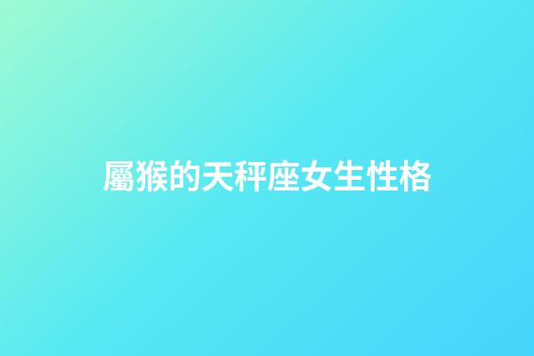 屬猴的天秤座女生性格-第1張-星座運勢-玄機(jī)派