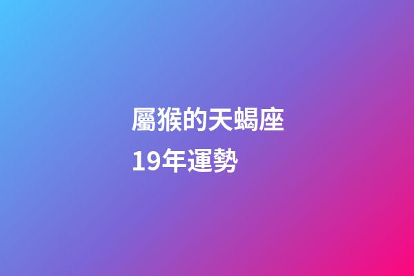 屬猴的天蝎座19年運勢-第1張-星座運勢-玄機派