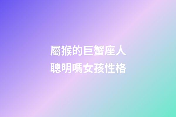 屬猴的巨蟹座人聰明嗎女孩性格-第1張-星座運(yùn)勢(shì)-玄機(jī)派