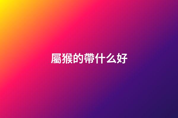 屬猴的帶什么好