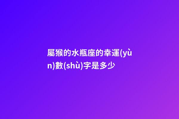 屬猴的水瓶座的幸運(yùn)數(shù)字是多少-第1張-星座運(yùn)勢(shì)-玄機(jī)派