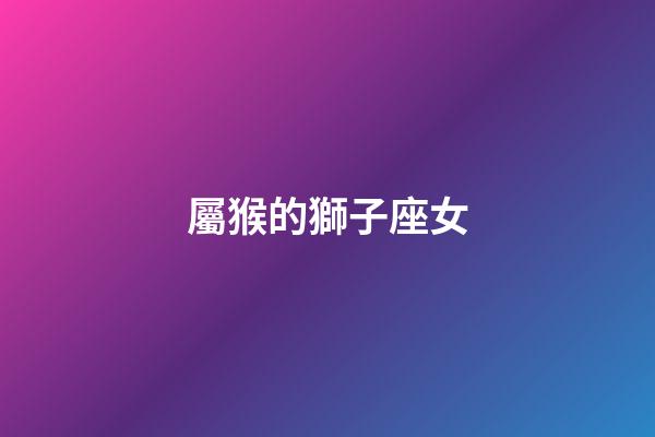屬猴的獅子座女-第1張-星座運勢-玄機派
