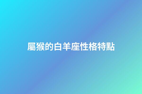 屬猴的白羊座性格特點-第1張-星座運勢-玄機派