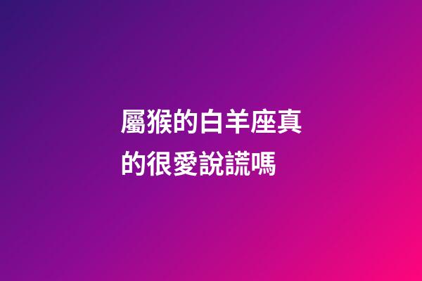屬猴的白羊座真的很愛說謊嗎-第1張-星座運勢-玄機派