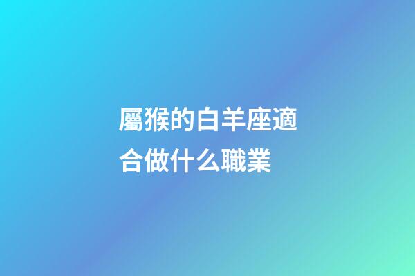 屬猴的白羊座適合做什么職業