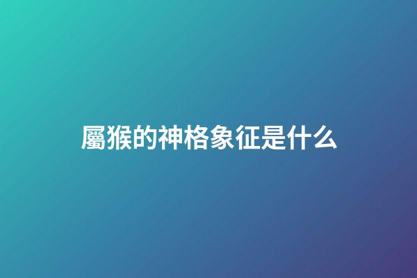 屬猴的神格象征是什么