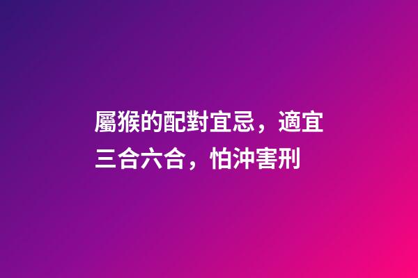 屬猴的配對宜忌，適宜三合六合，怕沖害刑
