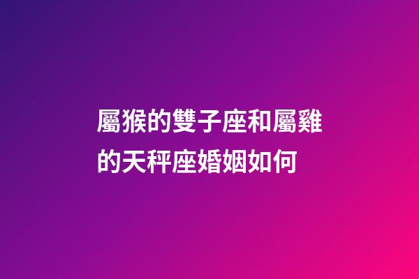 屬猴的雙子座和屬雞的天秤座婚姻如何-第1張-星座運勢-玄機(jī)派