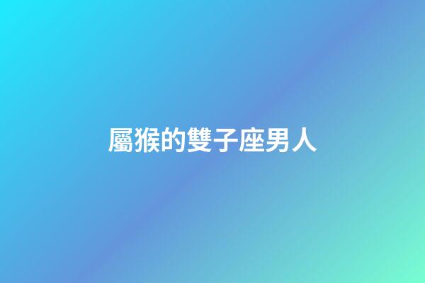 屬猴的雙子座男人-第1張-星座運勢-玄機派