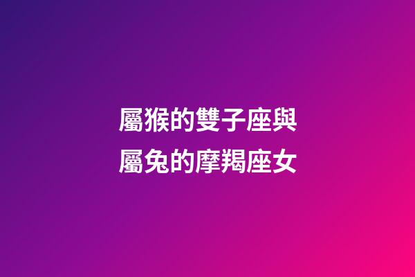 屬猴的雙子座與屬兔的摩羯座女-第1張-星座運(yùn)勢(shì)-玄機(jī)派
