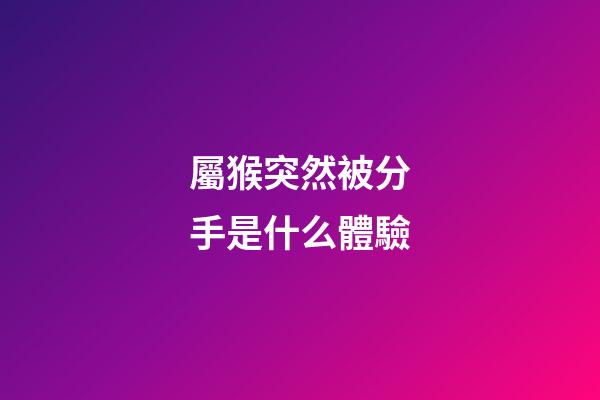 屬猴突然被分手是什么體驗