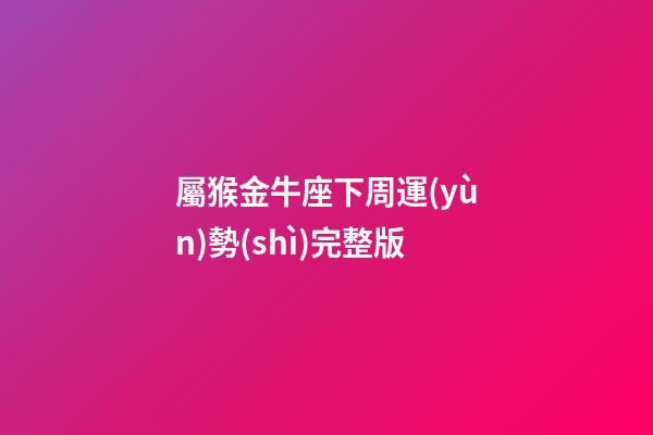 屬猴金牛座下周運(yùn)勢(shì)完整版
