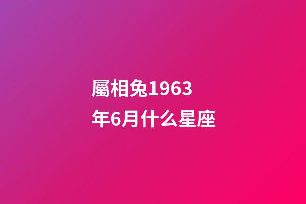 屬相兔1963年6月什么星座-第1張-星座運勢-玄機派