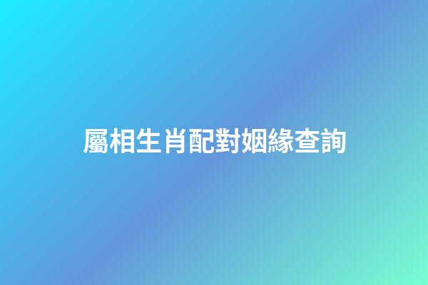 屬相生肖配對姻緣查詢（12生肖配對表查詢）-第1張-星座運勢-玄機派