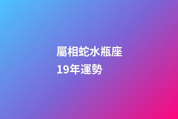 屬相蛇水瓶座19年運勢-第1張-星座運勢-玄機派