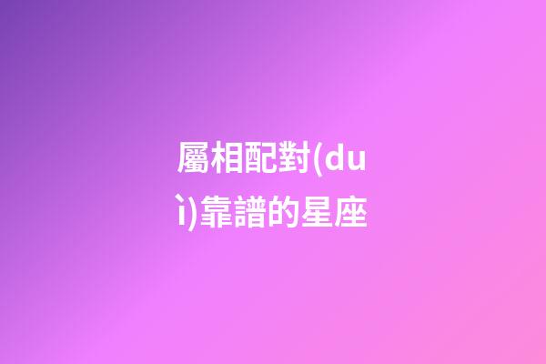 屬相配對(duì)靠譜的星座-第1張-星座運(yùn)勢(shì)-玄機(jī)派
