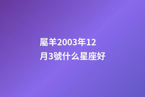 屬羊2003年12月3號什么星座好-第1張-星座運勢-玄機派