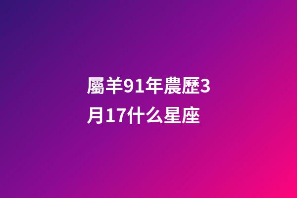 屬羊91年農歷3月17什么星座-第1張-星座運勢-玄機派