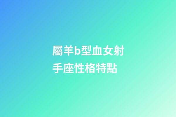 屬羊b型血女射手座性格特點-第1張-星座運勢-玄機派