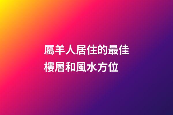 屬羊人居住的最佳樓層和風水方位