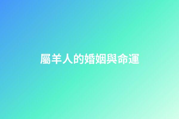 屬羊人的婚姻與命運（91屬羊男人的命運與婚姻）-第1張-星座運勢-玄機派