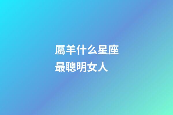 屬羊什么星座最聰明女人-第1張-星座運勢-玄機派