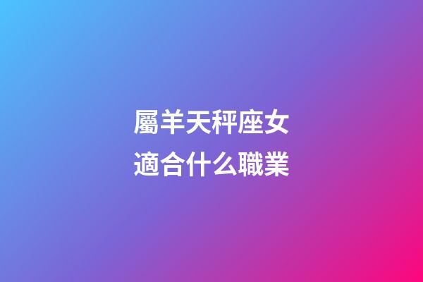 屬羊天秤座女適合什么職業-第1張-星座運勢-玄機派