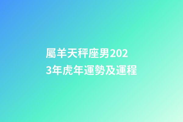 屬羊天秤座男2023年虎年運勢及運程-第1張-星座運勢-玄機派