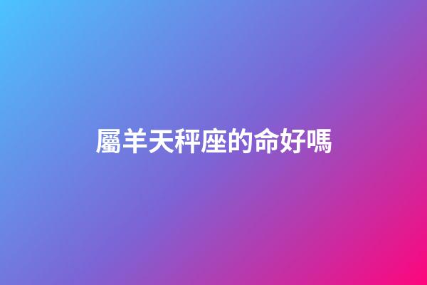 屬羊天秤座的命好嗎-第1張-星座運勢-玄機派