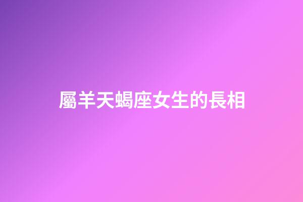 屬羊天蝎座女生的長相-第1張-星座運勢-玄機派