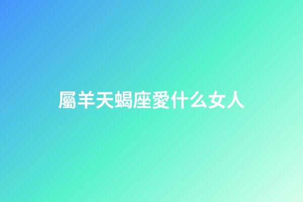 屬羊天蝎座愛什么女人