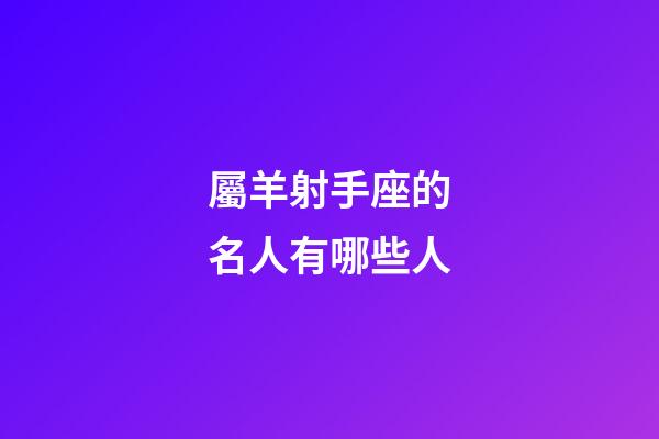 屬羊射手座的名人有哪些人-第1張-星座運(yùn)勢-玄機(jī)派