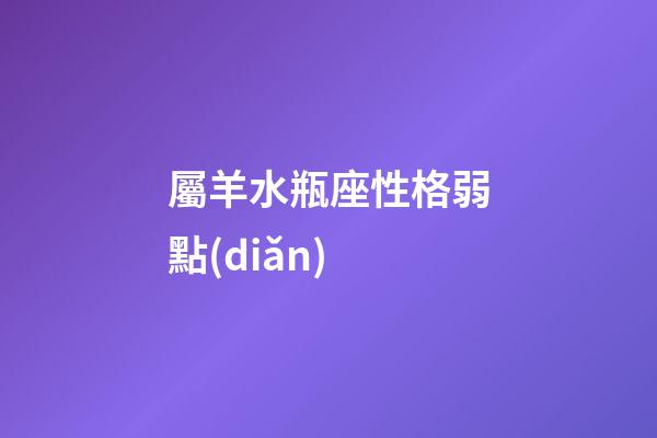 屬羊水瓶座性格弱點(diǎn)