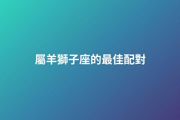 屬羊獅子座的最佳配對-第1張-星座運勢-玄機派