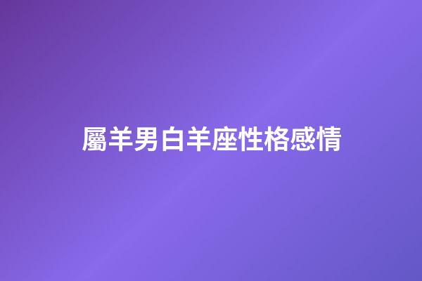 屬羊男白羊座性格感情-第1張-星座運勢-玄機派