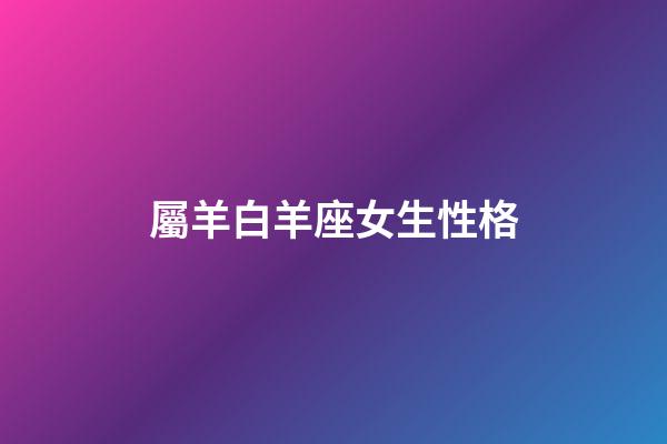 屬羊白羊座女生性格-第1張-星座運勢-玄機派