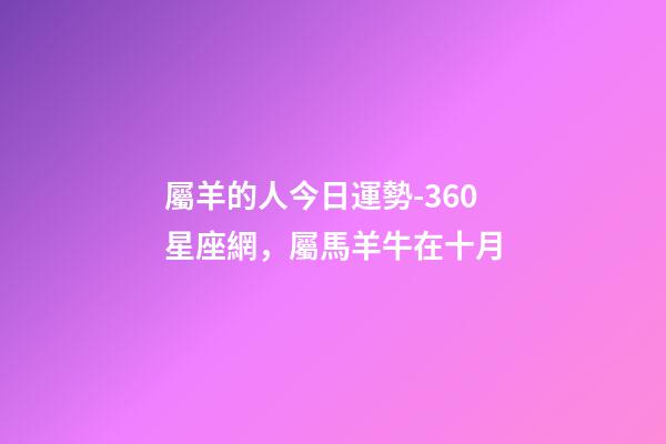 屬羊的人今日運勢-360星座網，屬馬羊牛在十月-第1張-觀點-玄機派