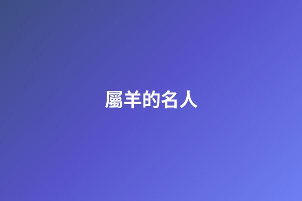 屬羊的名人（屬羊的領(lǐng)袖人物）-第1張-星座運(yùn)勢-玄機(jī)派